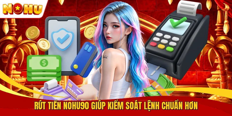 Rút Tiền NOHU90 - Hướng Dẫn Xử Lý Lệnh Rút Chuẩn Xác