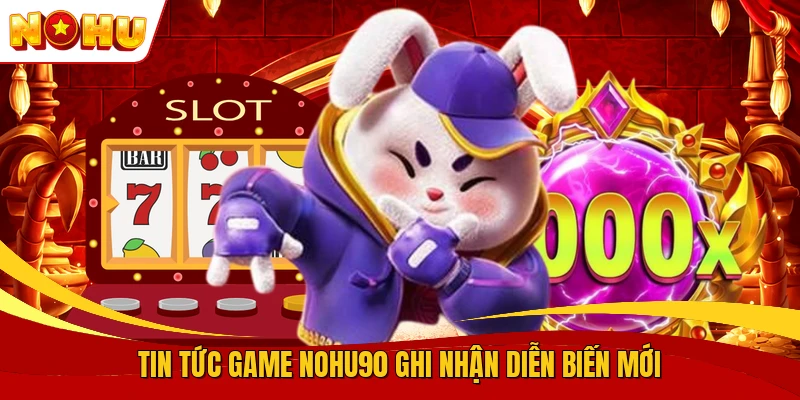 Tin Tức Game NOHU90 - Cập Nhật Thị Trường Trò Chơi